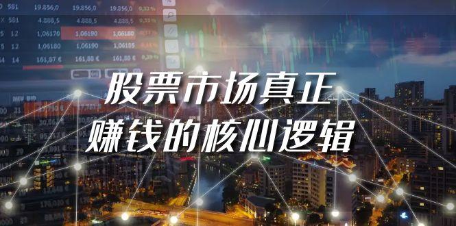 (9270期)某公众号付费文章《股票市场真正赚钱的核心逻辑》K叔网赚资源-网赚项目-副业赚钱-互联网创业-资源整合K叔网赚资源