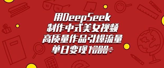用DeepSeek制作中式美女视频，高质量作品引爆流量，单日变现多张K叔网赚资源-网赚项目-副业赚钱-互联网创业-资源整合K叔网赚资源