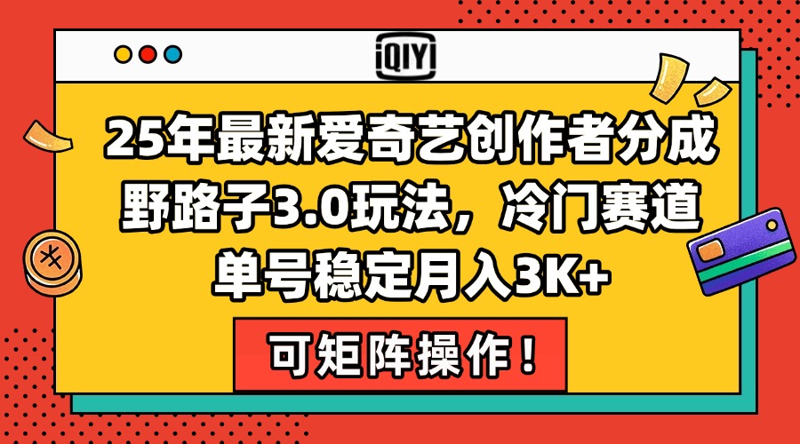 25年最新爱奇艺创作者分成野路子3.0玩法，冷门赛道，单号稳定月入3K+，…K叔网赚资源-网赚项目-副业赚钱-互联网创业-资源整合K叔网赚资源
