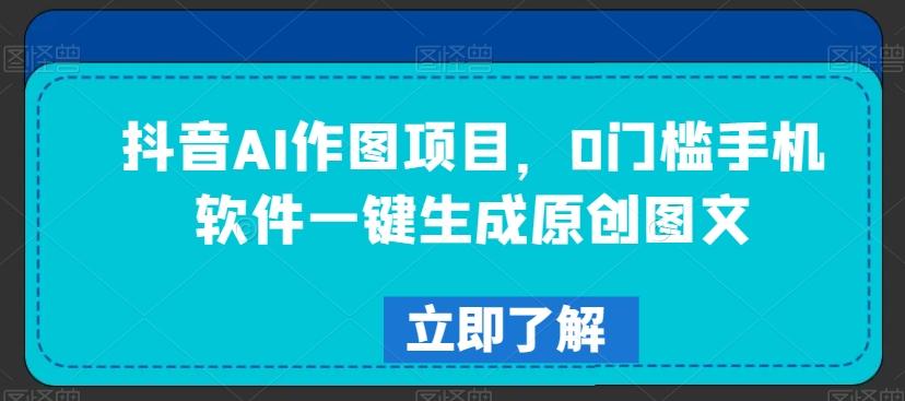 抖音AI作图项目，0门槛手机软件一键生成原创图文【揭秘】K叔网赚资源-网赚项目-副业赚钱-互联网创业-资源整合K叔网赚资源