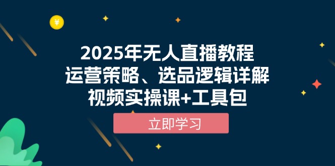 2025年无人直播教程，运营策略、选品逻辑详解，视频实操课+工具包K叔网赚资源-网赚项目-副业赚钱-互联网创业-资源整合K叔网赚资源