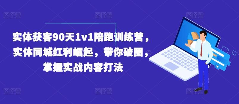 实体获客90天1v1陪跑训练营，实体同城红利崛起，带你破圈，掌握实战内容打法K叔网赚资源-网赚项目-副业赚钱-互联网创业-资源整合K叔网赚资源