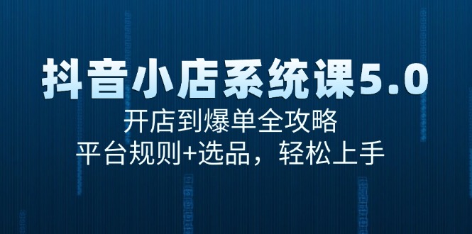 抖音小店系统课5.0，开店到爆单全攻略，平台规则+选品，轻松上手K叔网赚资源-网赚项目-副业赚钱-互联网创业-资源整合K叔网赚资源