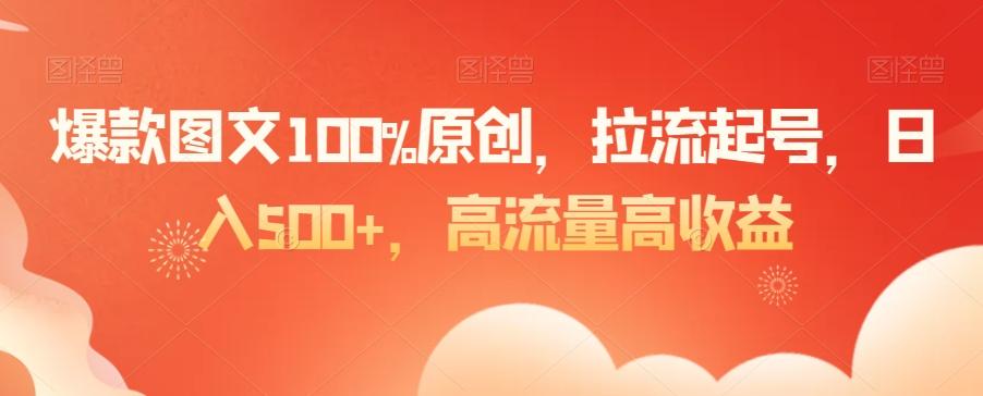 爆款图文100%原创，拉流起号，日入500+，高流量高收益【揭秘】K叔网赚资源-网赚项目-副业赚钱-互联网创业-资源整合K叔网赚资源