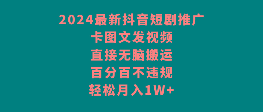 2024最新抖音短剧推广，卡图文发视频，直接无脑搬，百分百不违规，轻松月入1W+K叔网赚资源-网赚项目-副业赚钱-互联网创业-资源整合K叔网赚资源
