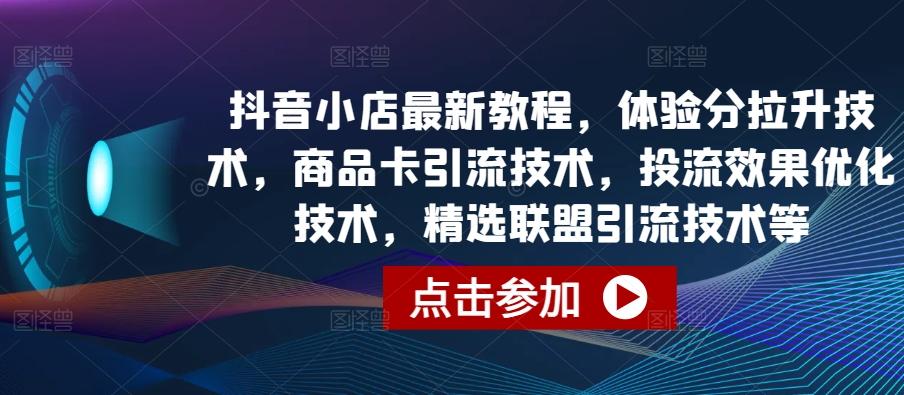 抖音小店最新教程，体验分拉升技术，商品卡引流技术，投流效果优化技术，精选联盟引流技术等K叔网赚资源-网赚项目-副业赚钱-互联网创业-资源整合K叔网赚资源