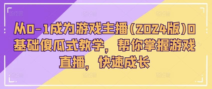 从0-1成为游戏主播(2024版)0基础傻瓜式教学，帮你掌握游戏直播，快速成长K叔网赚资源-网赚项目-副业赚钱-互联网创业-资源整合K叔网赚资源