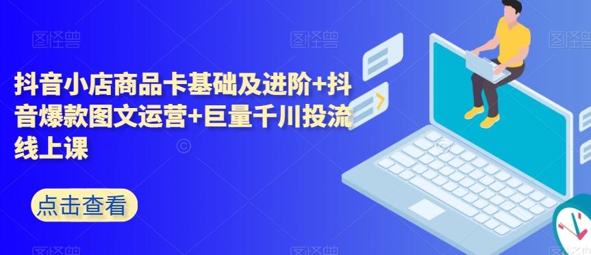 抖音小店商品卡基础及进阶+抖音爆款图文运营+巨量千川投流线上课K叔网赚资源-网赚项目-副业赚钱-互联网创业-资源整合K叔网赚资源