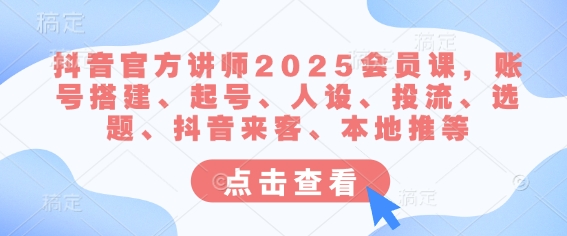 抖音官方讲师2025会员课，账号搭建、起号、人设、投流、选题、抖音来客、本地推等K叔网赚资源-网赚项目-副业赚钱-互联网创业-资源整合K叔网赚资源