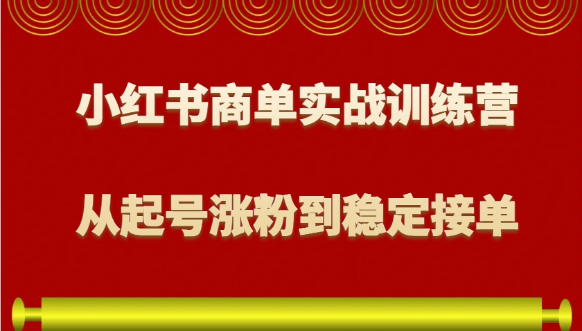小红书商单实战训练营，从0到1教你如何变现，从起号涨粉到稳定接单，适合新手K叔网赚资源-网赚项目-副业赚钱-互联网创业-资源整合K叔网赚资源