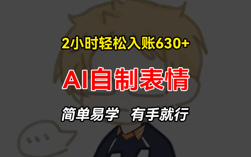 2小时轻松入账630+赚钱项目，手把手教你做AI自制表情，简单易学有手就行K叔网赚资源-网赚项目-副业赚钱-互联网创业-资源整合K叔网赚资源