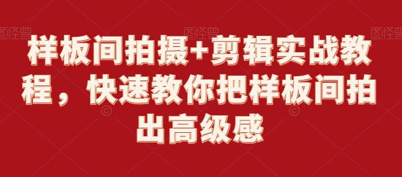 样板间拍摄+剪辑实战教程，快速教你把样板间拍出高级感K叔网赚资源-网赚项目-副业赚钱-互联网创业-资源整合K叔网赚资源