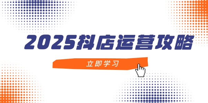 2025抖店运营攻略，掌握抖店技巧，打造月销百万，新手入门到精通K叔网赚资源-网赚项目-副业赚钱-互联网创业-资源整合K叔网赚资源