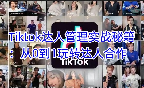 Tiktok达人管理实战秘籍：从0到1玩转达人合作K叔网赚资源-网赚项目-副业赚钱-互联网创业-资源整合K叔网赚资源
