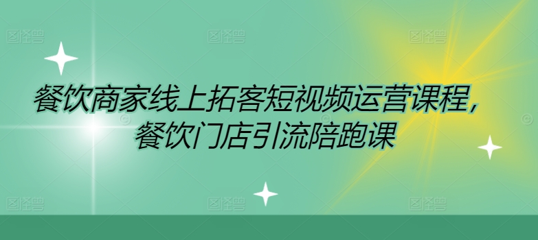 餐饮商家线上拓客短视频运营课程，餐饮门店引流陪跑课K叔网赚资源-网赚项目-副业赚钱-互联网创业-资源整合K叔网赚资源