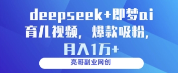 deepseek+即梦ai育儿视频，爆款吸粉，月入1wK叔网赚资源-网赚项目-副业赚钱-互联网创业-资源整合K叔网赚资源