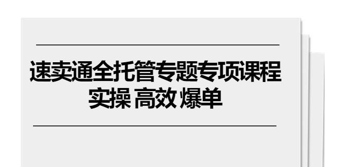 速卖通 全托管专题专项课程，实操 高效 爆单(11节课K叔网赚资源-网赚项目-副业赚钱-互联网创业-资源整合K叔网赚资源