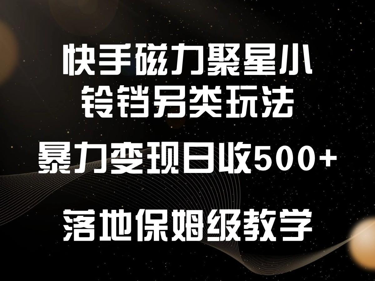 快手磁力聚星小铃铛另类玩法，暴力变现日入500+，小白轻松上手，落地保姆级教学K叔网赚资源-网赚项目-副业赚钱-互联网创业-资源整合K叔网赚资源