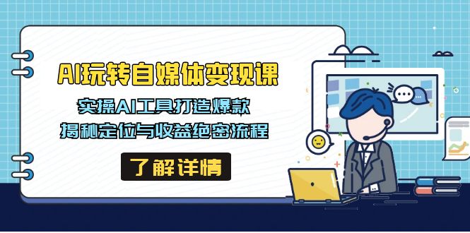 AI玩转自媒体变现课，实操AI工具打造爆款，揭秘定位与收益绝密流程K叔网赚资源-网赚项目-副业赚钱-互联网创业-资源整合K叔网赚资源