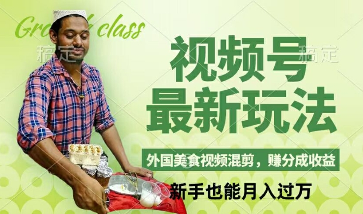 视频号新玩法，外国美食视频混剪，撸分成计划收益，视频制作简单，轻松月入过万【揭秘】K叔网赚资源-网赚项目-副业赚钱-互联网创业-资源整合K叔网赚资源