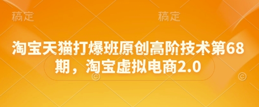 淘宝天猫打爆班原创高阶技术第68期，淘宝虚拟电商2.0K叔网赚资源-网赚项目-副业赚钱-互联网创业-资源整合K叔网赚资源