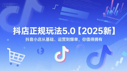 抖店正规玩法5.0【2025新】抖音小店从基础、运营到爆单，你值得拥有K叔网赚资源-网赚项目-副业赚钱-互联网创业-资源整合K叔网赚资源