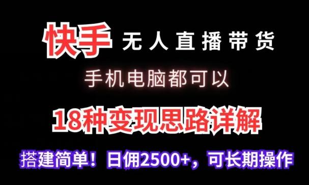 快手无人直播带货，手机电脑都可以，18种变现思路详解，搭建简单日佣2500+【揭秘】K叔网赚资源-网赚项目-副业赚钱-互联网创业-资源整合K叔网赚资源
