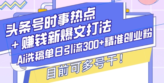 头条号时事热点+赚钱新爆文打法，Ai洗稿单日引流300+精准创业粉，目前可多号干【揭秘】K叔网赚资源-网赚项目-副业赚钱-互联网创业-资源整合K叔网赚资源