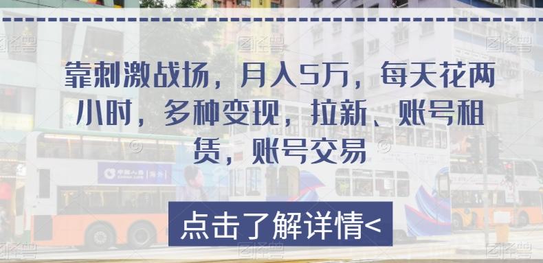 靠刺激战场，月入5万，每天花两小时，多种变现，拉新、账号租赁，账号交易K叔网赚资源-网赚项目-副业赚钱-互联网创业-资源整合K叔网赚资源