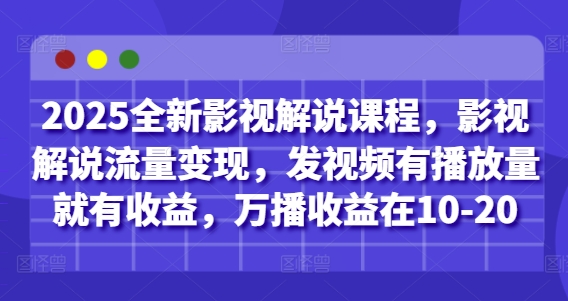 2025全新影视解说课程，影视解说流量变现，发视频有播放量就有收益，万播收益在10-20K叔网赚资源-网赚项目-副业赚钱-互联网创业-资源整合K叔网赚资源