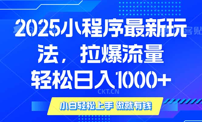 2025年小程序最新玩法，流量直接拉爆，单日稳定变现1000+K叔网赚资源-网赚项目-副业赚钱-互联网创业-资源整合K叔网赚资源