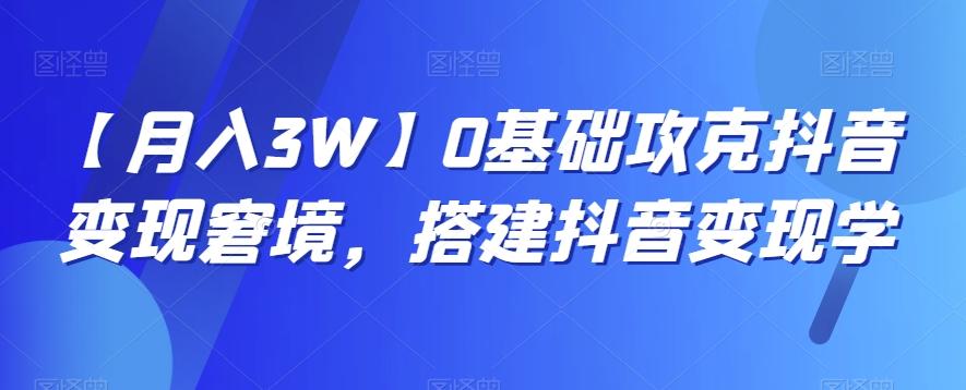 【月入3W】0基础攻克抖音变现窘境，搭建抖音变现学K叔网赚资源-网赚项目-副业赚钱-互联网创业-资源整合K叔网赚资源