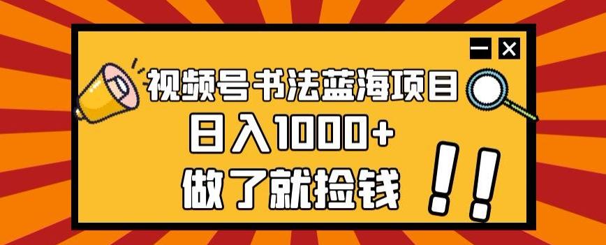 视频号书法蓝海项目，玩法简单，日入1000+【揭秘】K叔网赚资源-网赚项目-副业赚钱-互联网创业-资源整合K叔网赚资源