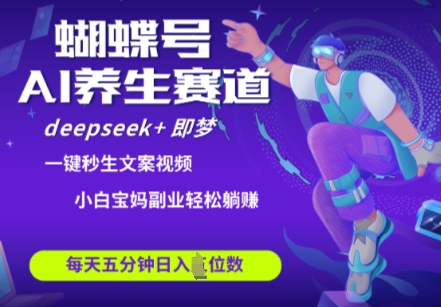 蝴蝶号大健康养生赛道，deepseek+即梦AI快速产出爆款视频，起号快，带货超级猛，日入四位数K叔网赚资源-网赚项目-副业赚钱-互联网创业-资源整合K叔网赚资源