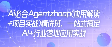 Ai必会Agent(应用解读+项目实战)精讲班，一站式搞定AI+行业落地应用实战K叔网赚资源-网赚项目-副业赚钱-互联网创业-资源整合K叔网赚资源