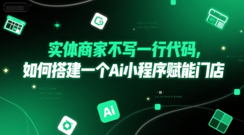 实体商家不写一行代码，如何搭建一个Ai小程序赋能门店K叔网赚资源-网赚项目-副业赚钱-互联网创业-资源整合K叔网赚资源