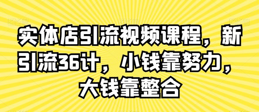 实体店引流视频课程，新引流36计，小钱靠努力，大钱靠整合K叔网赚资源-网赚项目-副业赚钱-互联网创业-资源整合K叔网赚资源