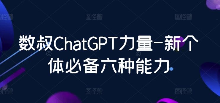 数叔ChatGPT力量-新个体必备六种能力K叔网赚资源-网赚项目-副业赚钱-互联网创业-资源整合K叔网赚资源