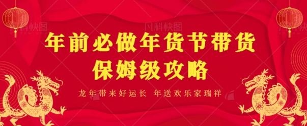 年前必做、年货节带货保姆级攻略K叔网赚资源-网赚项目-副业赚钱-互联网创业-资源整合K叔网赚资源