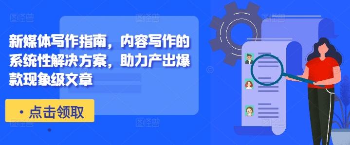 新媒体写作指南，内容写作的系统性解决方案，助力产出爆款现象级文章K叔网赚资源-网赚项目-副业赚钱-互联网创业-资源整合K叔网赚资源
