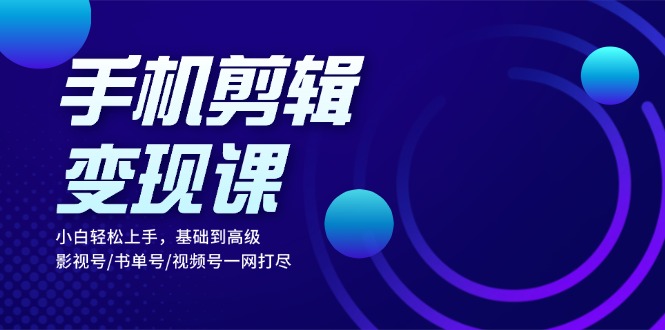 手机剪辑变现课：小白轻松上手，基础到高级 影视号/书单号/视频号一网打尽K叔网赚资源-网赚项目-副业赚钱-互联网创业-资源整合K叔网赚资源