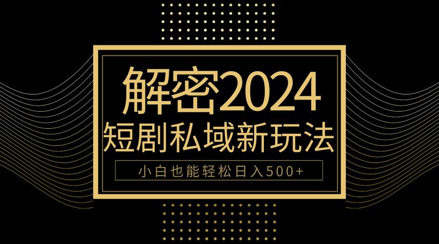 (9951期)10分钟教会你2024玩转短剧私域变现，小白也能轻松日入500+K叔网赚资源-网赚项目-副业赚钱-互联网创业-资源整合K叔网赚资源