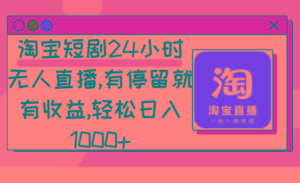 淘宝短剧24小时无人直播，有停留就有收益,轻松日入1000+K叔网赚资源-网赚项目-副业赚钱-互联网创业-资源整合K叔网赚资源