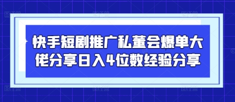快手短剧推广私董会爆单大佬分享日入4位数经验分享K叔网赚资源-网赚项目-副业赚钱-互联网创业-资源整合K叔网赚资源