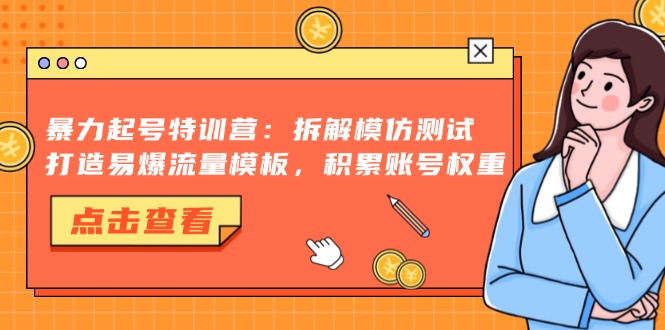 暴力起号特训营：拆解模仿测试，打造易爆流量模板，积累账号权重K叔网赚资源-网赚项目-副业赚钱-互联网创业-资源整合K叔网赚资源