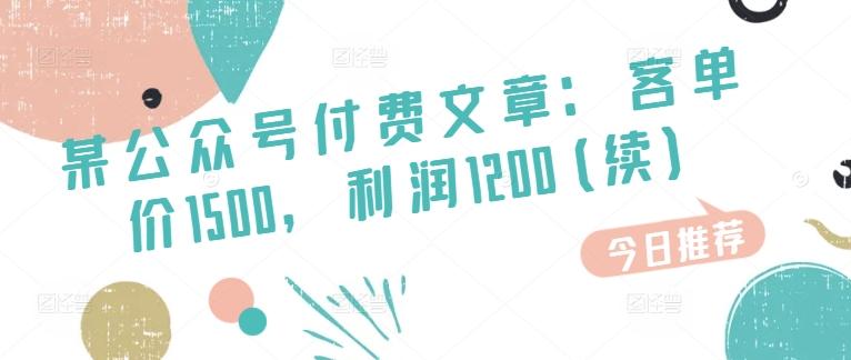 某公众号付费文章：客单价1500，利润1200(续)，市场几乎可以说是空白的K叔网赚资源-网赚项目-副业赚钱-互联网创业-资源整合K叔网赚资源