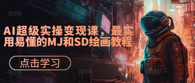 AI超级实操变现课，最实用易懂的MJ和SD绘画教程K叔网赚资源-网赚项目-副业赚钱-互联网创业-资源整合K叔网赚资源