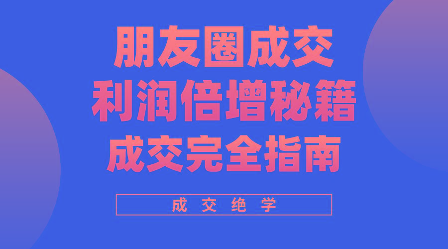 利用朋友圈成交年入100万，朋友圈成交利润倍增秘籍K叔网赚资源-网赚项目-副业赚钱-互联网创业-资源整合K叔网赚资源
