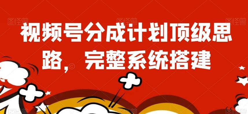 视频号分成计划顶级思路，完整系统搭建【揭秘】K叔网赚资源-网赚项目-副业赚钱-互联网创业-资源整合K叔网赚资源