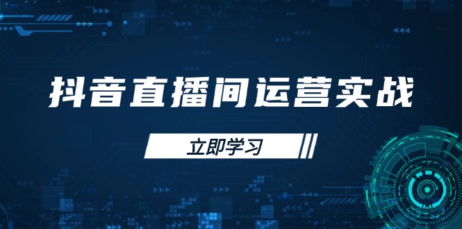 抖音直播间运营实战48+50期：学习账号管理与流量模型 掌握付费推广提升GMVK叔网赚资源-网赚项目-副业赚钱-互联网创业-资源整合K叔网赚资源
